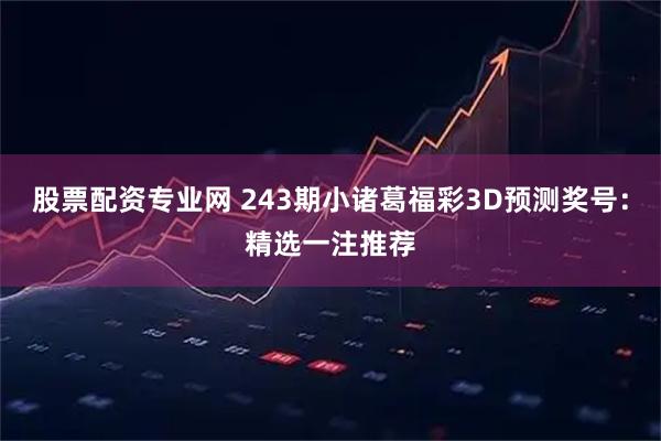 股票配资专业网 243期小诸葛福彩3D预测奖号：精选一注推荐