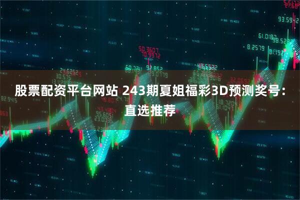 股票配资平台网站 243期夏姐福彩3D预测奖号：直选推荐