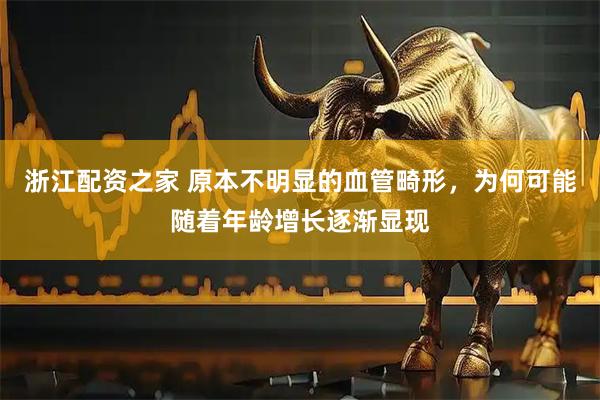 浙江配资之家 原本不明显的血管畸形，为何可能随着年龄增长逐渐显现